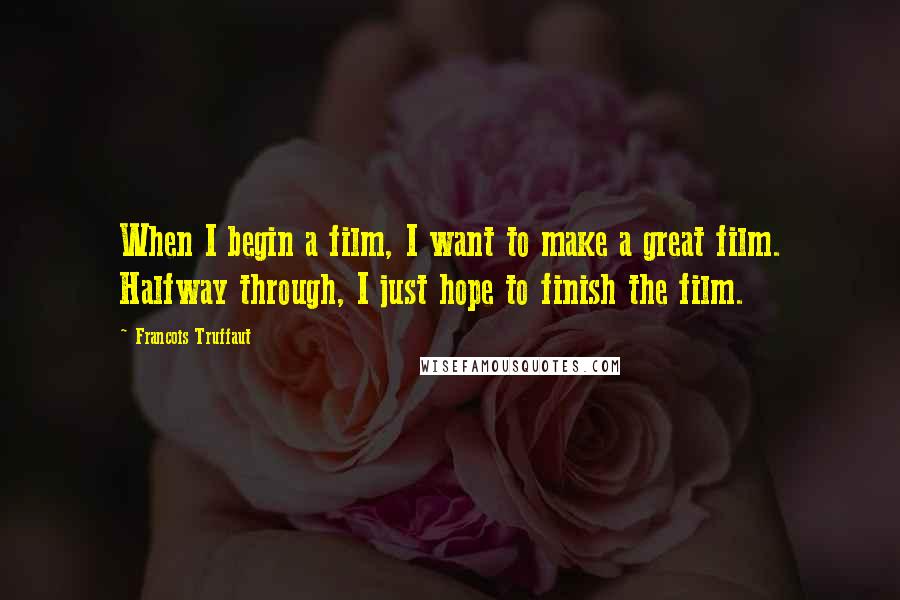 Francois Truffaut Quotes: When I begin a film, I want to make a great film. Halfway through, I just hope to finish the film.