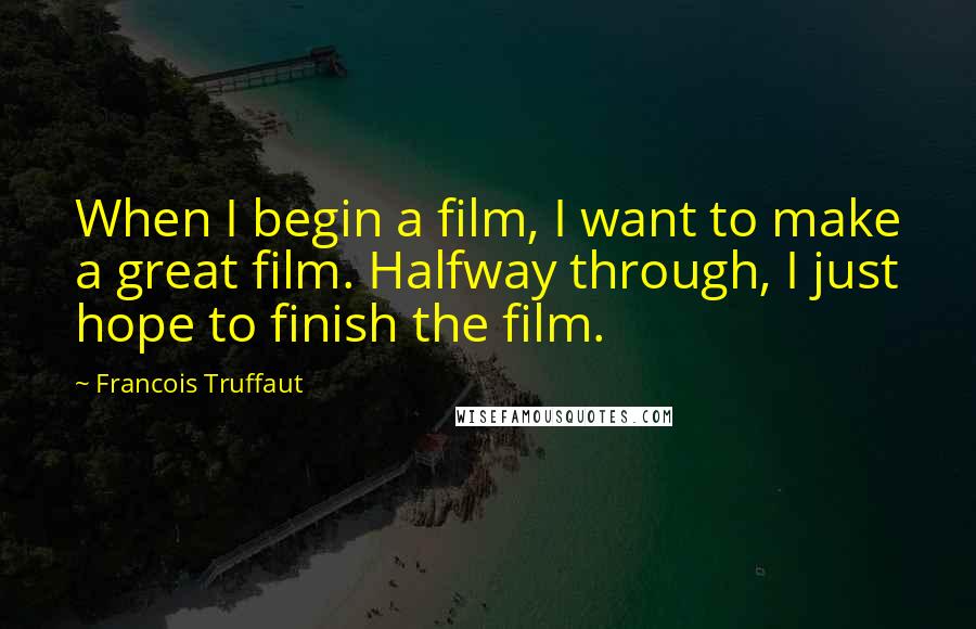 Francois Truffaut Quotes: When I begin a film, I want to make a great film. Halfway through, I just hope to finish the film.