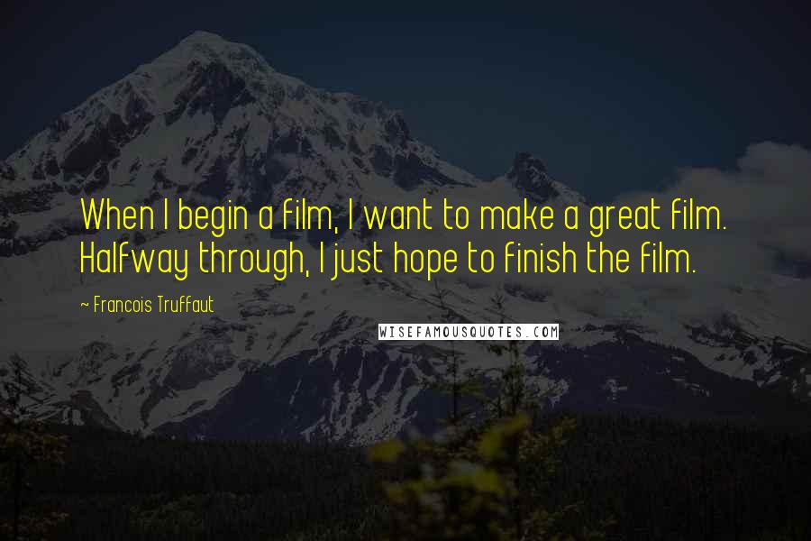 Francois Truffaut Quotes: When I begin a film, I want to make a great film. Halfway through, I just hope to finish the film.