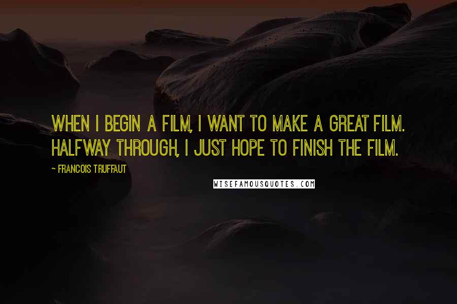 Francois Truffaut Quotes: When I begin a film, I want to make a great film. Halfway through, I just hope to finish the film.