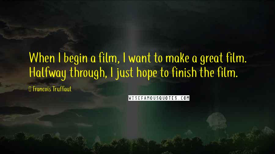 Francois Truffaut Quotes: When I begin a film, I want to make a great film. Halfway through, I just hope to finish the film.