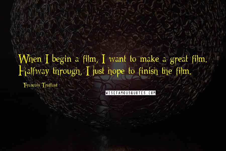 Francois Truffaut Quotes: When I begin a film, I want to make a great film. Halfway through, I just hope to finish the film.