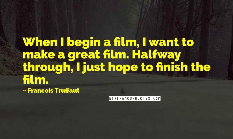 Francois Truffaut Quotes: When I begin a film, I want to make a great film. Halfway through, I just hope to finish the film.