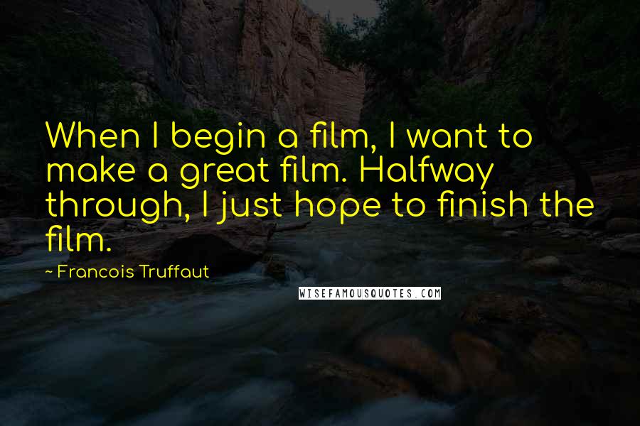 Francois Truffaut Quotes: When I begin a film, I want to make a great film. Halfway through, I just hope to finish the film.