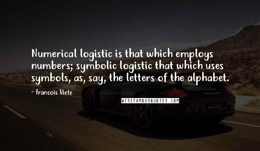 Francois Viete Quotes: Numerical logistic is that which employs numbers; symbolic logistic that which uses symbols, as, say, the letters of the alphabet.