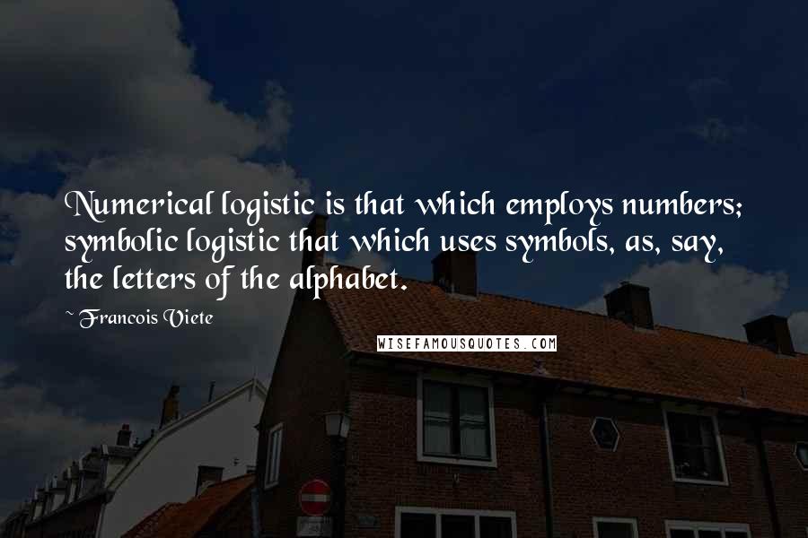 Francois Viete Quotes: Numerical logistic is that which employs numbers; symbolic logistic that which uses symbols, as, say, the letters of the alphabet.