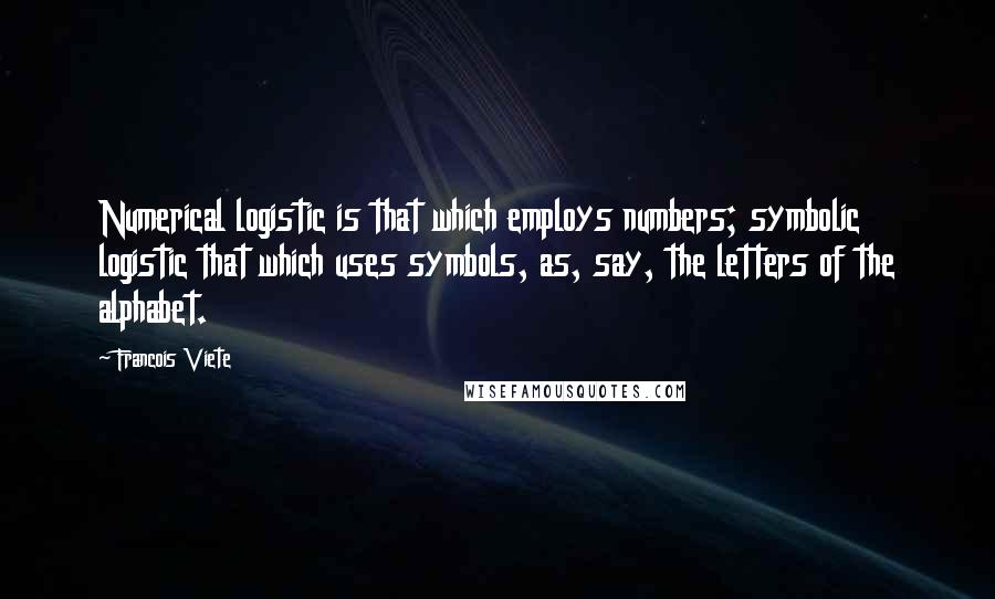 Francois Viete Quotes: Numerical logistic is that which employs numbers; symbolic logistic that which uses symbols, as, say, the letters of the alphabet.