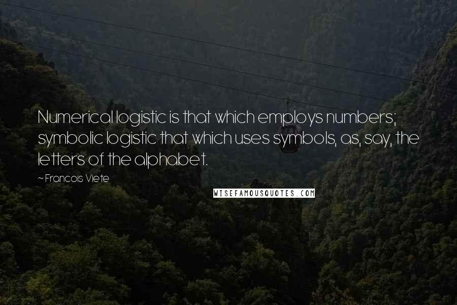 Francois Viete Quotes: Numerical logistic is that which employs numbers; symbolic logistic that which uses symbols, as, say, the letters of the alphabet.