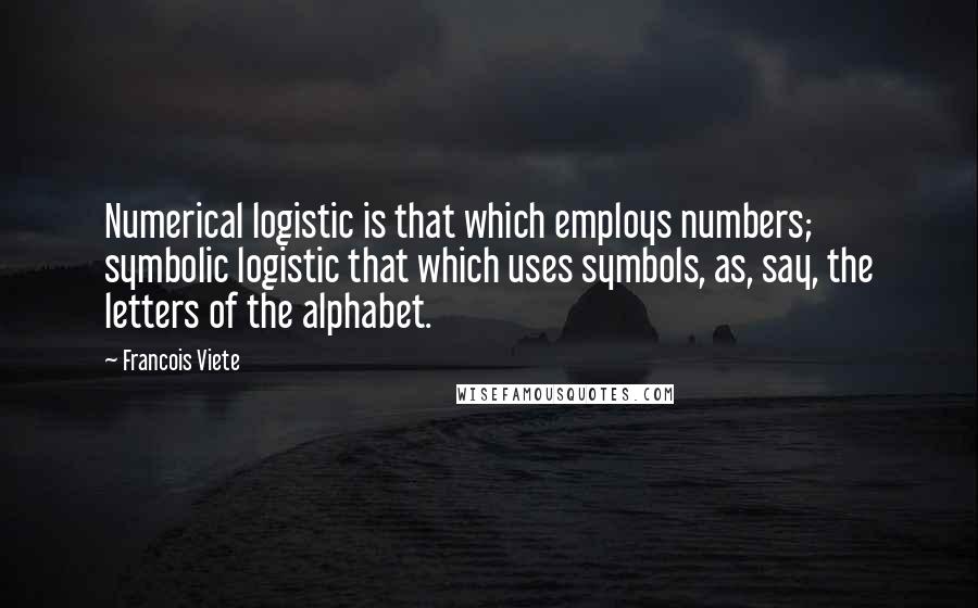 Francois Viete Quotes: Numerical logistic is that which employs numbers; symbolic logistic that which uses symbols, as, say, the letters of the alphabet.