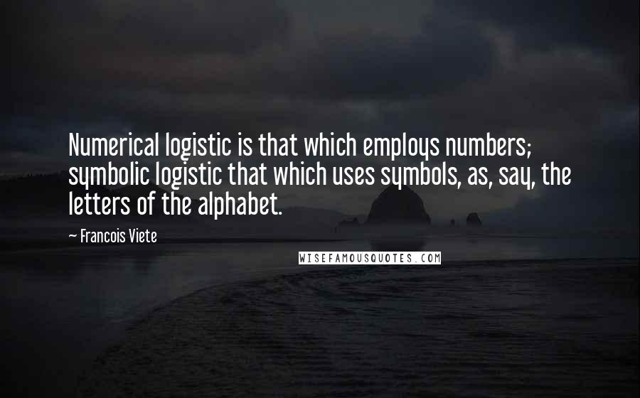 Francois Viete Quotes: Numerical logistic is that which employs numbers; symbolic logistic that which uses symbols, as, say, the letters of the alphabet.