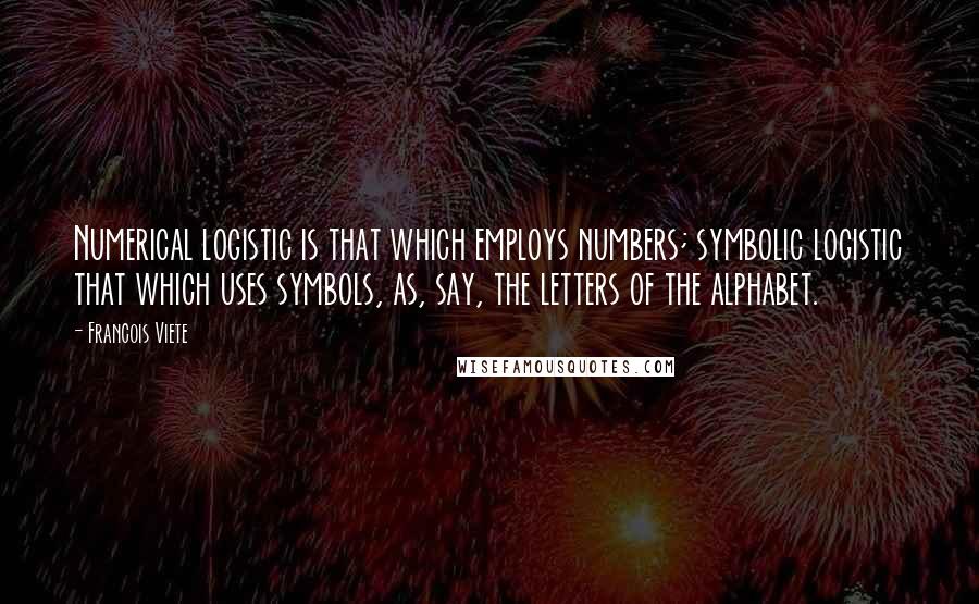 Francois Viete Quotes: Numerical logistic is that which employs numbers; symbolic logistic that which uses symbols, as, say, the letters of the alphabet.