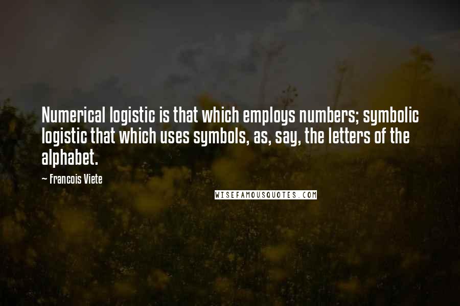 Francois Viete Quotes: Numerical logistic is that which employs numbers; symbolic logistic that which uses symbols, as, say, the letters of the alphabet.