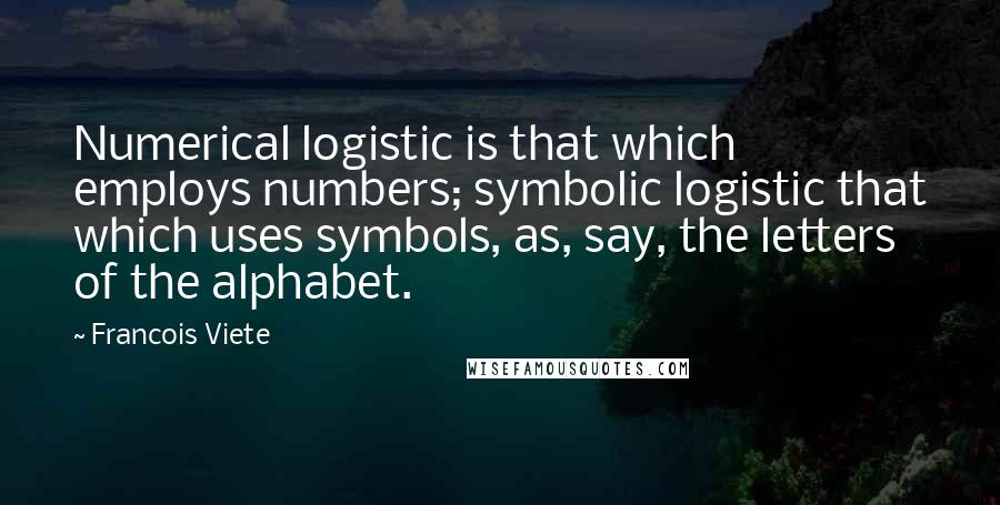 Francois Viete Quotes: Numerical logistic is that which employs numbers; symbolic logistic that which uses symbols, as, say, the letters of the alphabet.