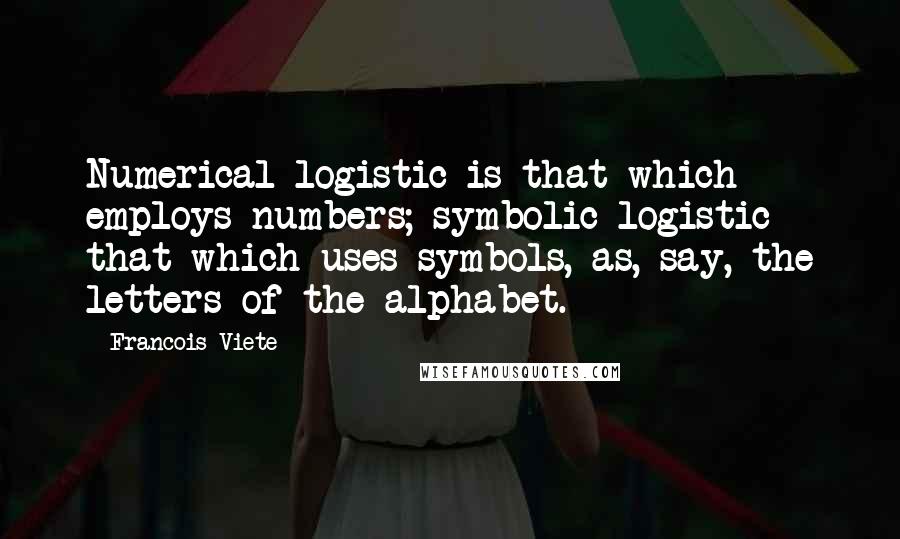 Francois Viete Quotes: Numerical logistic is that which employs numbers; symbolic logistic that which uses symbols, as, say, the letters of the alphabet.