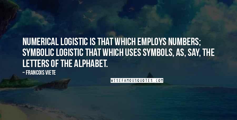 Francois Viete Quotes: Numerical logistic is that which employs numbers; symbolic logistic that which uses symbols, as, say, the letters of the alphabet.