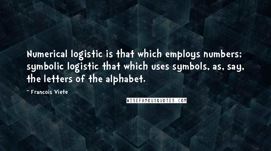 Francois Viete Quotes: Numerical logistic is that which employs numbers; symbolic logistic that which uses symbols, as, say, the letters of the alphabet.