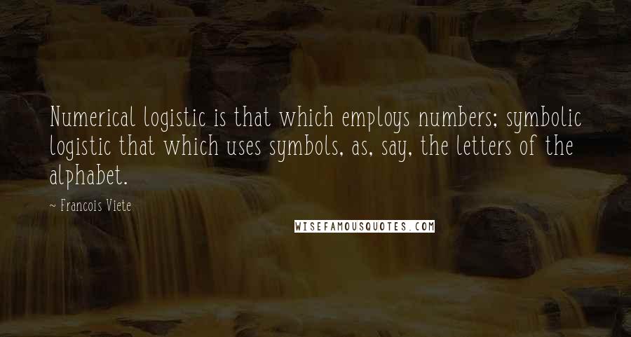 Francois Viete Quotes: Numerical logistic is that which employs numbers; symbolic logistic that which uses symbols, as, say, the letters of the alphabet.