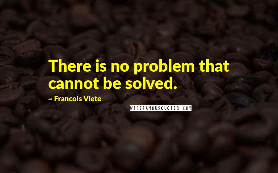 Francois Viete Quotes: There is no problem that cannot be solved.