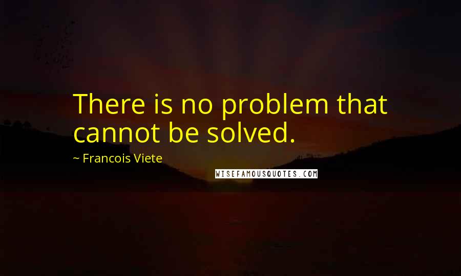 Francois Viete Quotes: There is no problem that cannot be solved.