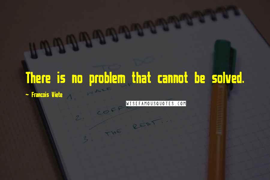 Francois Viete Quotes: There is no problem that cannot be solved.