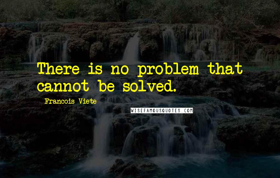 Francois Viete Quotes: There is no problem that cannot be solved.