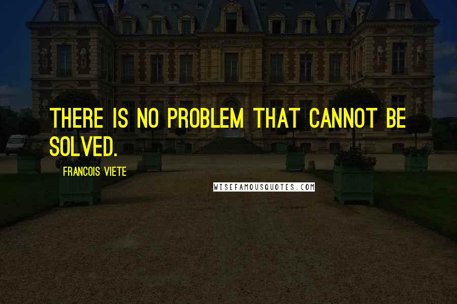 Francois Viete Quotes: There is no problem that cannot be solved.