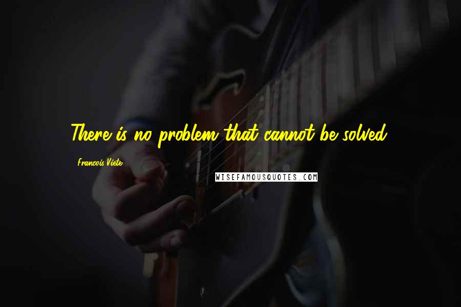 Francois Viete Quotes: There is no problem that cannot be solved.