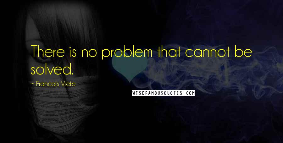 Francois Viete Quotes: There is no problem that cannot be solved.