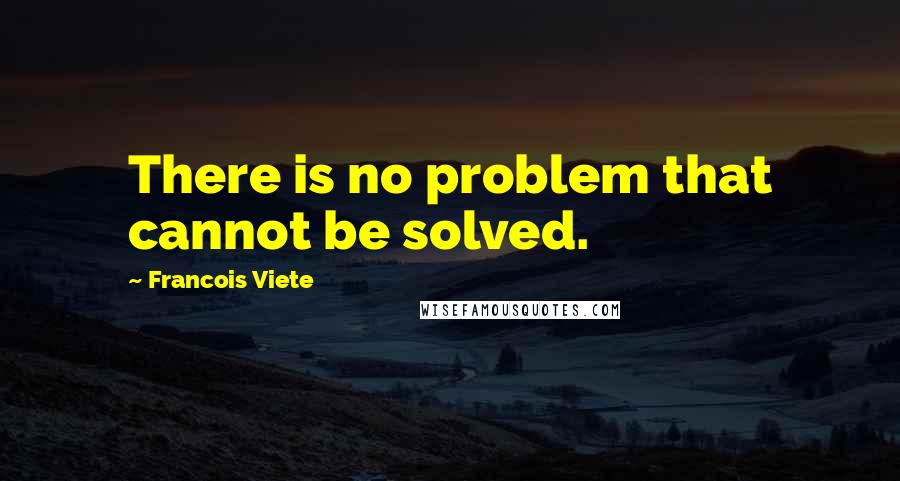 Francois Viete Quotes: There is no problem that cannot be solved.