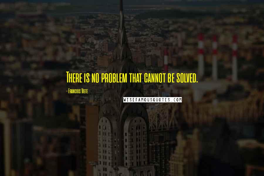 Francois Viete Quotes: There is no problem that cannot be solved.
