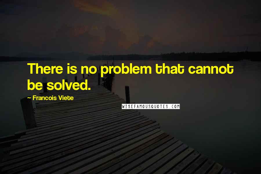 Francois Viete Quotes: There is no problem that cannot be solved.