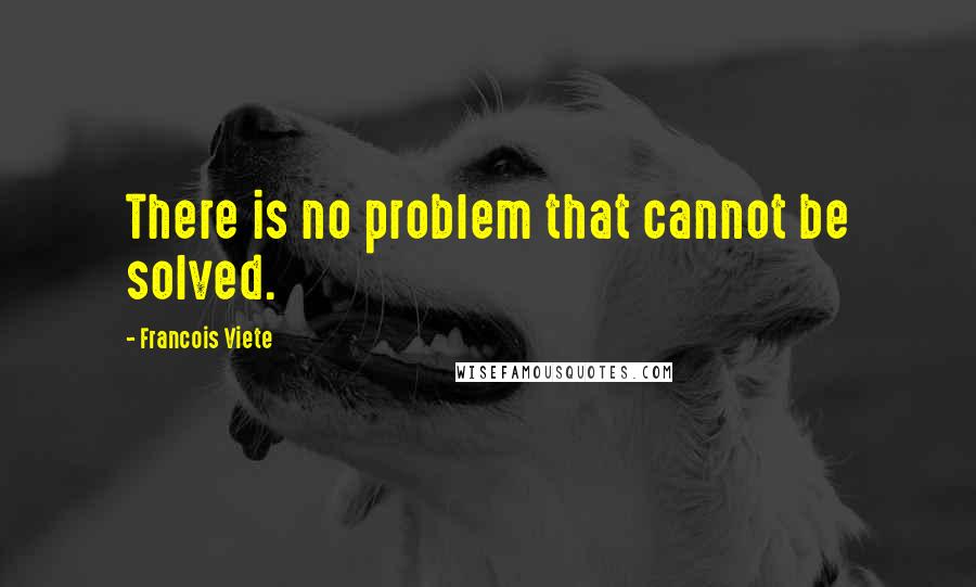 Francois Viete Quotes: There is no problem that cannot be solved.