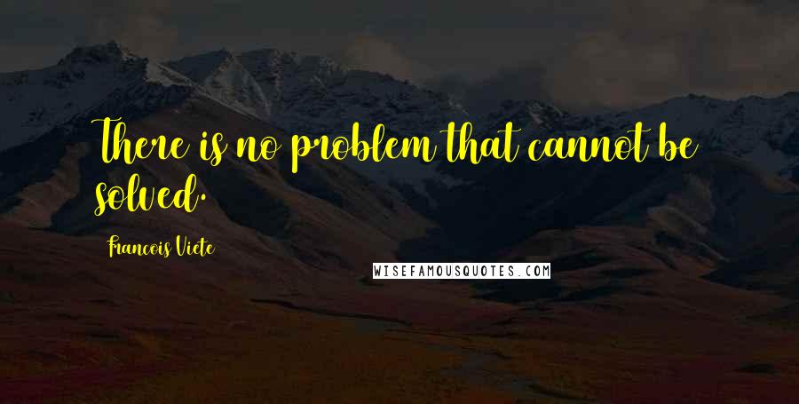 Francois Viete Quotes: There is no problem that cannot be solved.