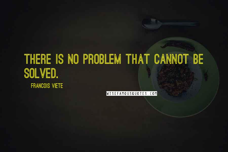 Francois Viete Quotes: There is no problem that cannot be solved.