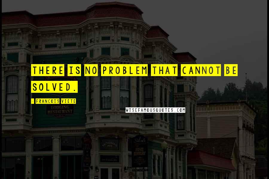 Francois Viete Quotes: There is no problem that cannot be solved.