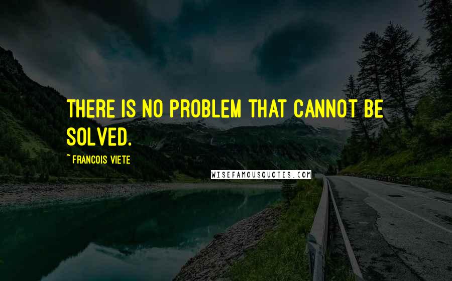 Francois Viete Quotes: There is no problem that cannot be solved.