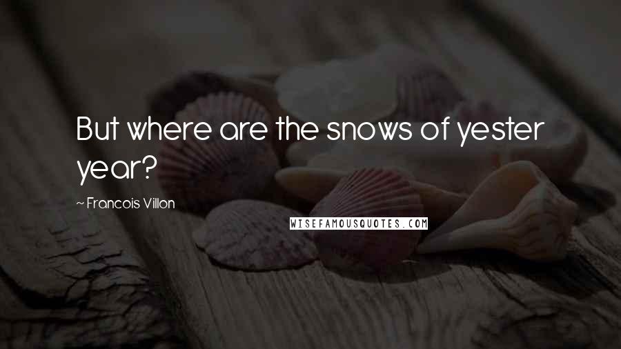 Francois Villon Quotes: But where are the snows of yester year?