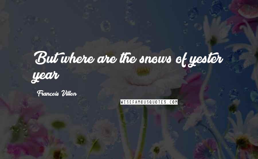 Francois Villon Quotes: But where are the snows of yester year?