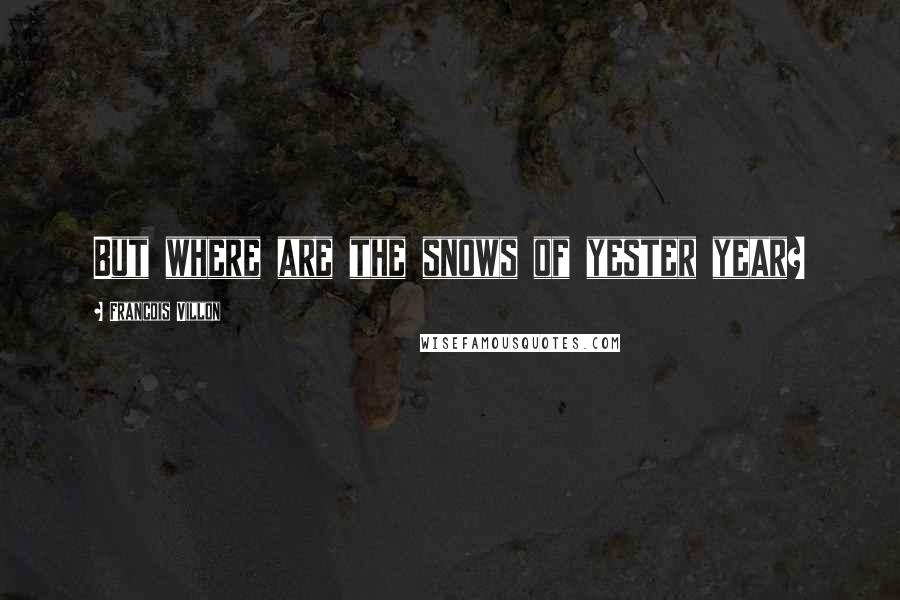 Francois Villon Quotes: But where are the snows of yester year?