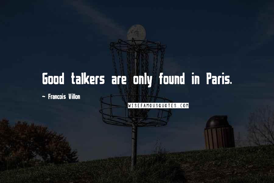Francois Villon Quotes: Good talkers are only found in Paris.