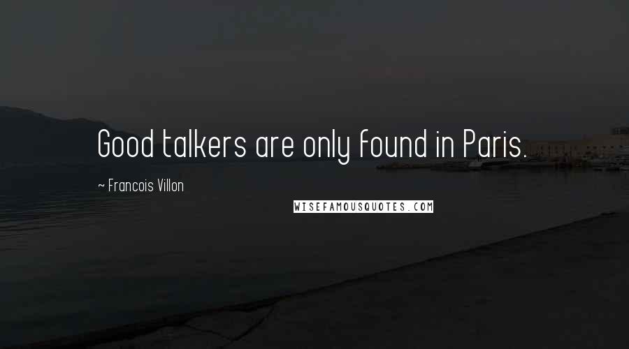 Francois Villon Quotes: Good talkers are only found in Paris.