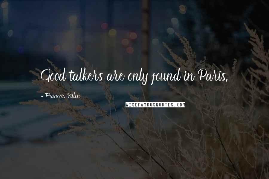 Francois Villon Quotes: Good talkers are only found in Paris.