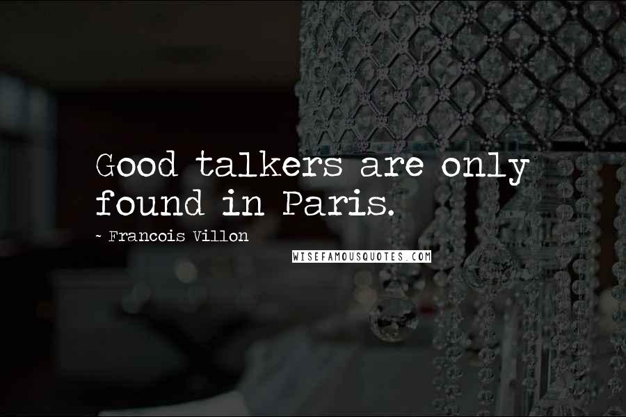 Francois Villon Quotes: Good talkers are only found in Paris.