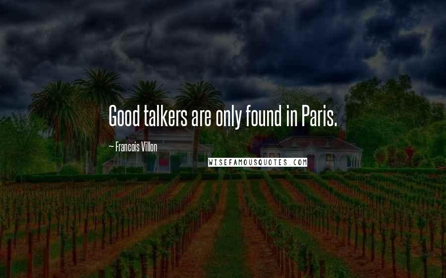 Francois Villon Quotes: Good talkers are only found in Paris.