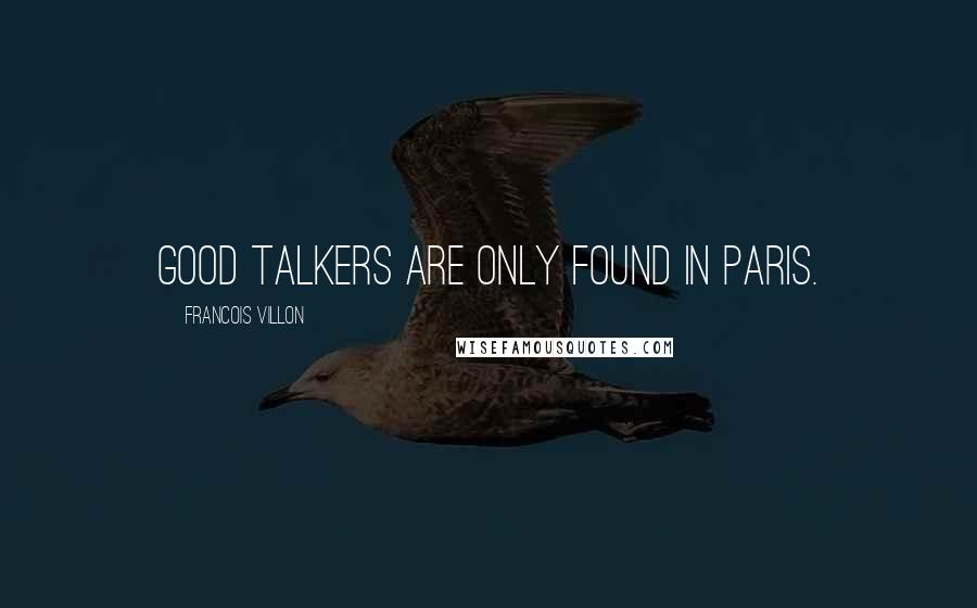 Francois Villon Quotes: Good talkers are only found in Paris.