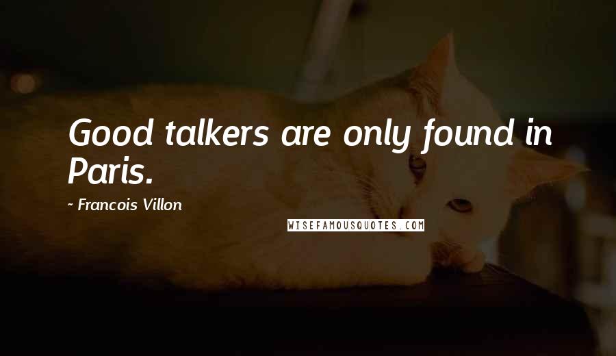 Francois Villon Quotes: Good talkers are only found in Paris.