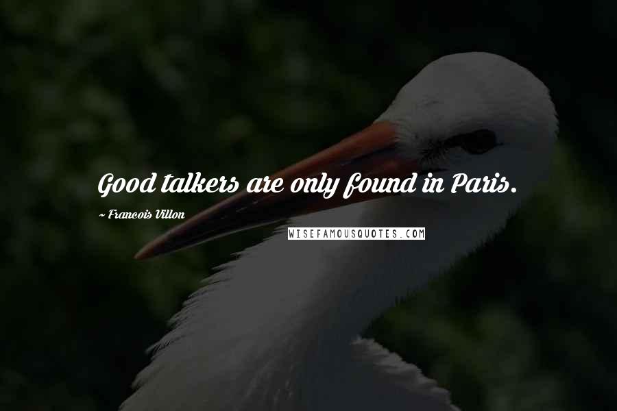 Francois Villon Quotes: Good talkers are only found in Paris.