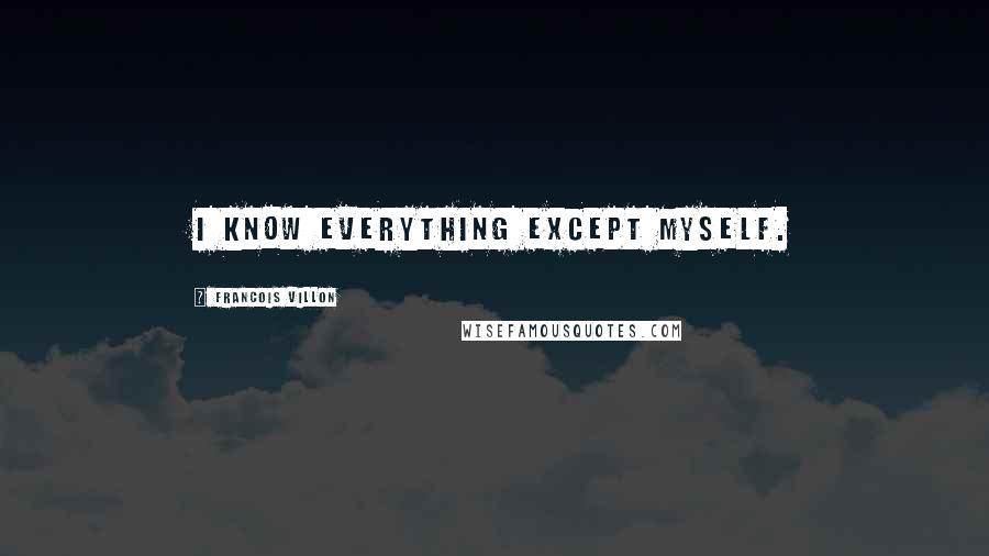 Francois Villon Quotes: I know everything except myself.