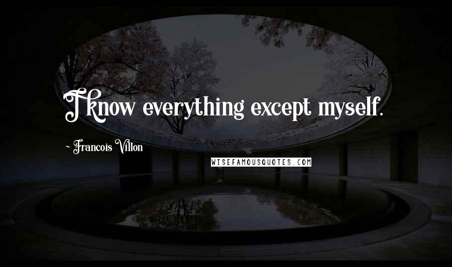 Francois Villon Quotes: I know everything except myself.