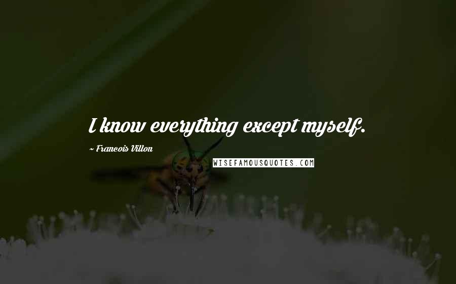 Francois Villon Quotes: I know everything except myself.